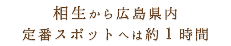相生から広島県内定番スポットへは
	  約１時間