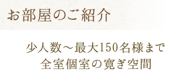 お部屋のご紹介 少人数～最大150名様まで全室個室の寛ぎ空間