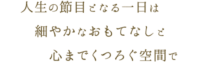 人生の節目となる一日は 細やかなおもてなしと心までくつろぐ空間で