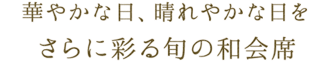華やかな日、晴れやかな日を さらに彩る旬の和会席