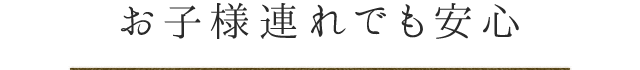 お子様連れでも安心